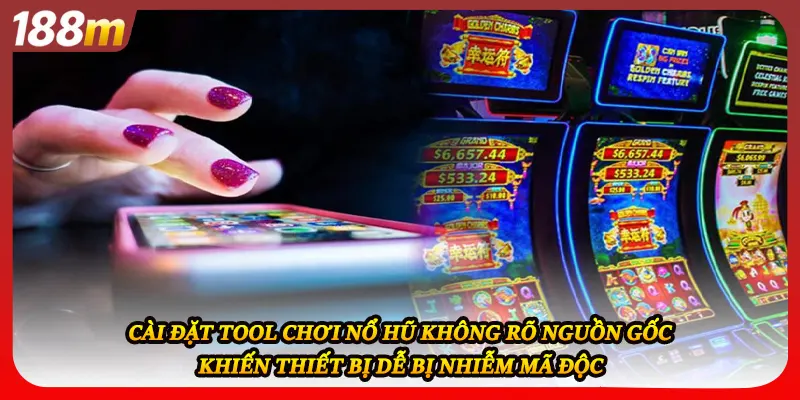 Cài đặt tool chơi nổ hũ không rõ nguồn gốc khiến thiết bị dễ bị nhiễm mã độc