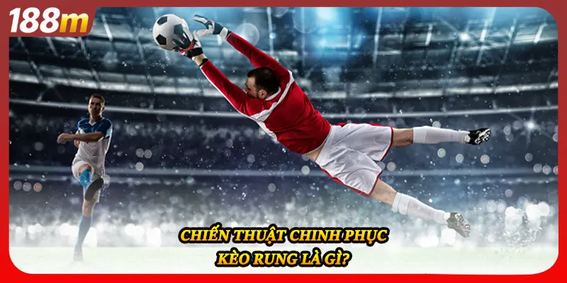 Chiến thuật chinh phục kèo rung là gì?