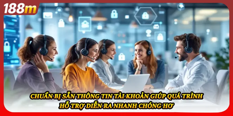 Chuẩn bị sẵn thông tin tài khoản giúp quá trình hỗ trợ diễn ra nhanh chóng hơn