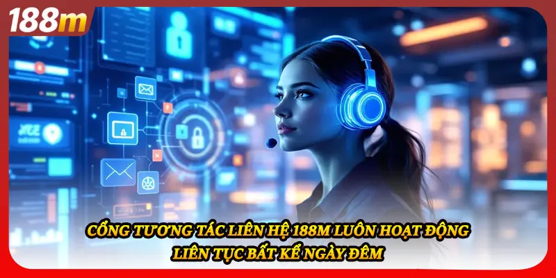 Cổng tương tác liên hệ 188M luôn hoạt động liên tục bất kể ngày đêm