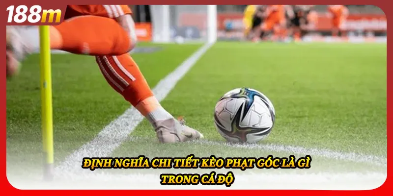 Định nghĩa chi tiết kèo phạt góc là gì trong cá độ