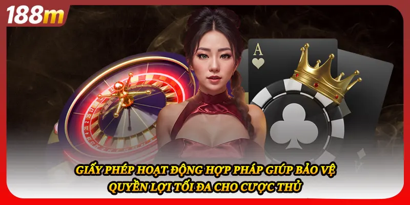 Giấy phép hoạt động hợp pháp giúp bảo vệ quyền lợi tối đa cho cược thủ