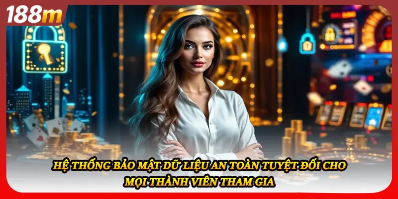 Hệ thống bảo mật dữ liệu an toàn tuyệt đối cho mọi thành viên tham gia