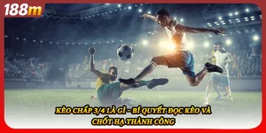 Kèo Chấp 3/4 Là Gì – Bí Quyết Đọc Kèo Và Chốt Hạ Thành Công