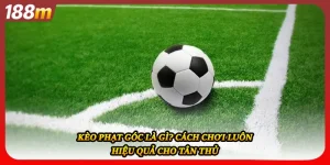 Kèo Phạt Góc Là Gì? Cách Chơi Luôn Hiệu Quả Cho Tân Thủ