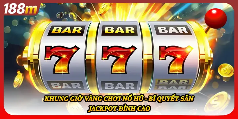 Khung Giờ Vàng Chơi Nổ Hũ - Bí Quyết Săn Jackpot Đỉnh Cao