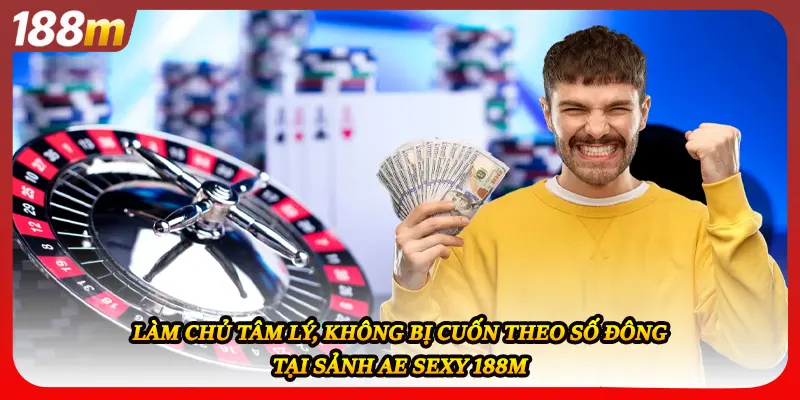 Làm chủ tâm lý, không bị cuốn theo số đông tại sảnh AE SEXY 188M