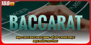 Mẹo Chơi Baccarat 188M - Bí Kíp Chinh Phục Mọi Phần Thưởng