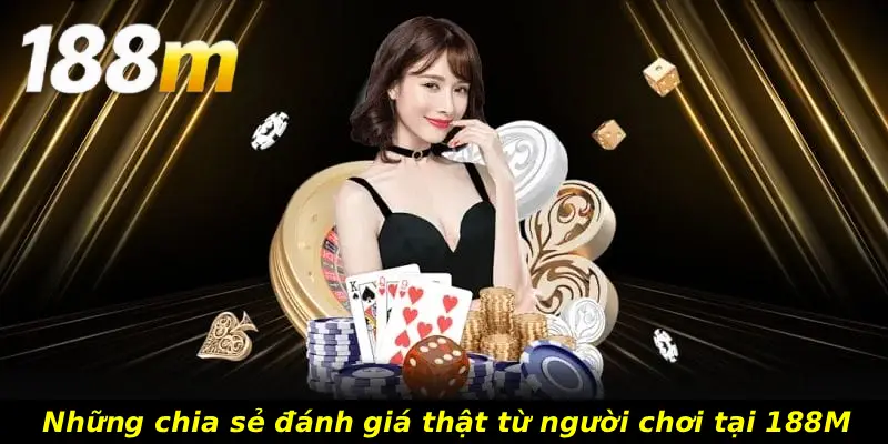 Những chia sẻ đánh giá thật từ người chơi tại 188M