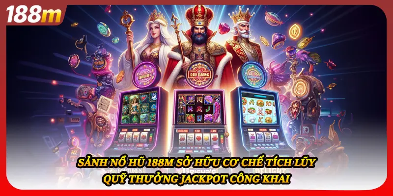 Sảnh nổ hũ 188M sở hữu cơ chế tích lũy quỹ thưởng Jackpot công khai