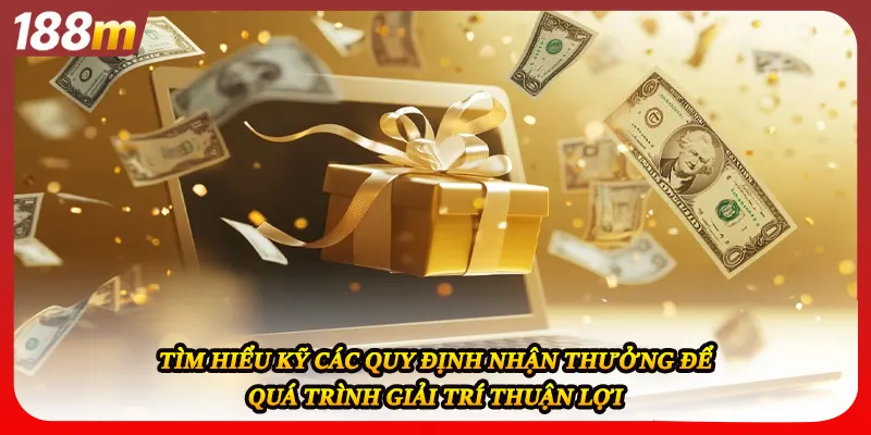 Tìm hiểu kỹ các quy định nhận thưởng để quá trình giải trí thuận lợi