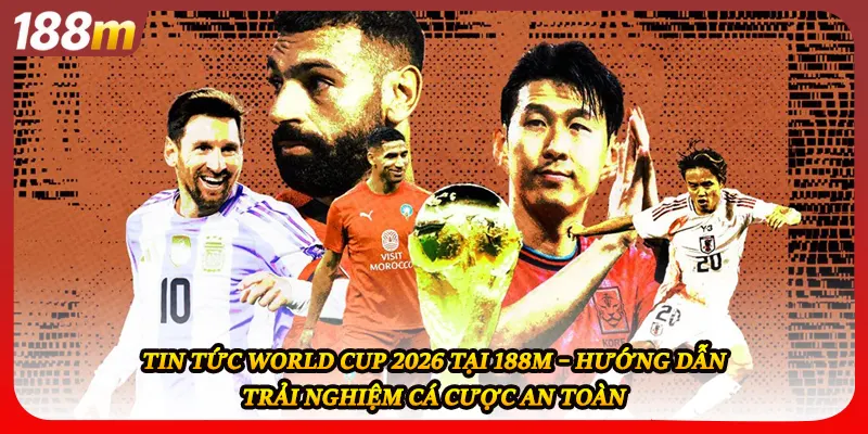 Tin tức world cup 2026 tại 188M – Hướng dẫn trải nghiệm cá cược an toàn 