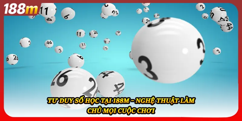 Tư Duy Số Học Tại 188M – Nghệ Thuật Làm Chủ Mọi Cuộc Chơi